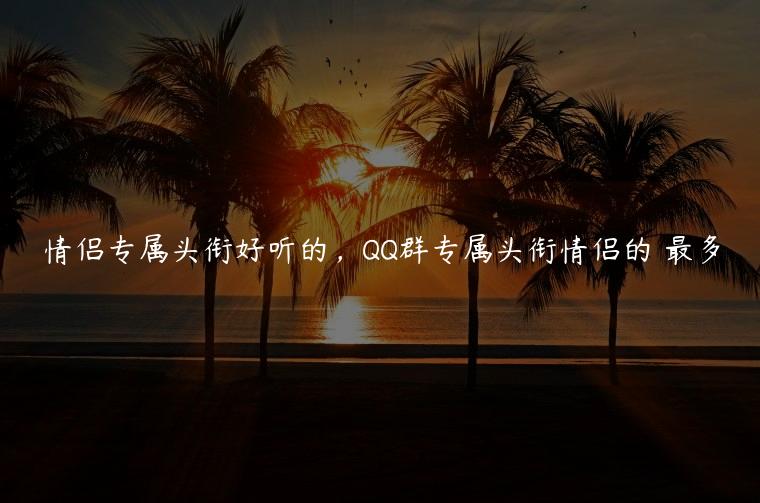 情侣专属头衔好听的，QQ群专属头衔情侣的