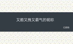 酷炫霸气昵称霸气昵称合集推荐30个酷